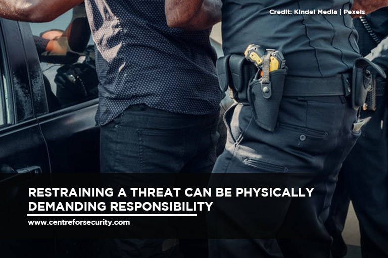 Restraining a threat can be physically demanding responsibility 